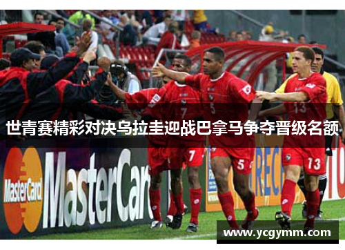 世青赛精彩对决乌拉圭迎战巴拿马争夺晋级名额